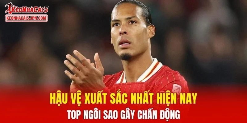 Hậu Vệ Xuất Sắc Nhất Hiện Nay