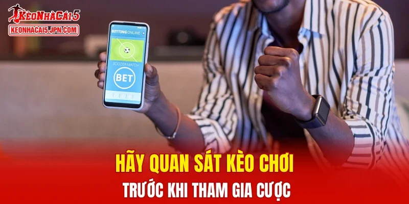 Hãy quan sát kèo chơi trước khi tham gia cược