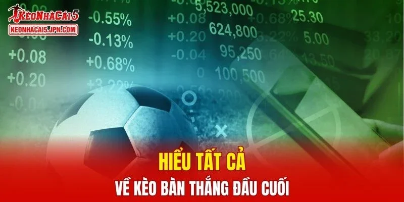 Hiểu tất cả về kèo bàn thắng đầu cuối