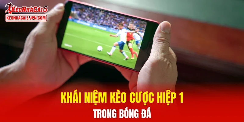 Khái niệm kèo cược hiệp 1 trong bóng đá