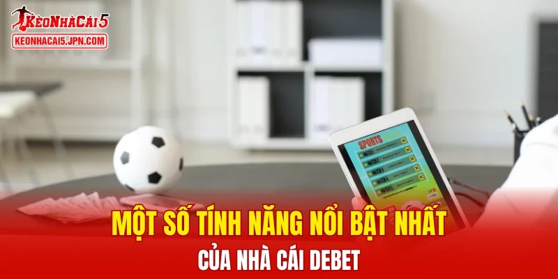 Một số tính năng nổi bật nhất của nhà cái DEBET