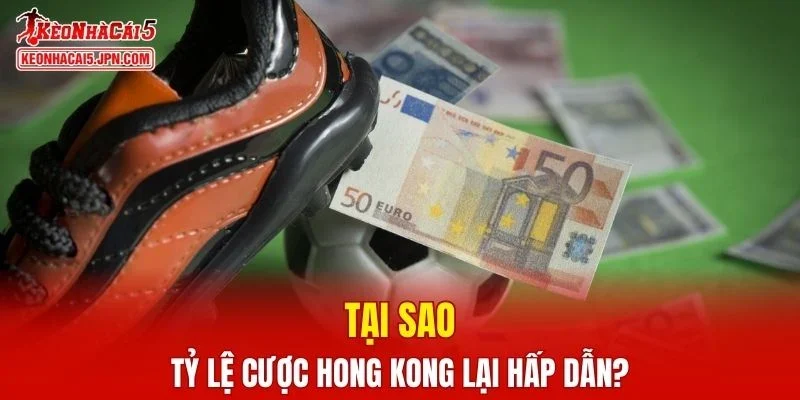 Tại sao tỷ lệ cược Hong Kong lại hấp dẫn?