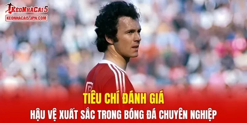 Tiêu chí đánh giá hậu vệ xuất sắc nhất mọi thời đại