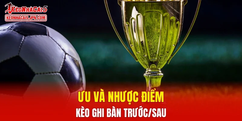 Ưu và nhược điểm của kèo ghi bàn trước/sau