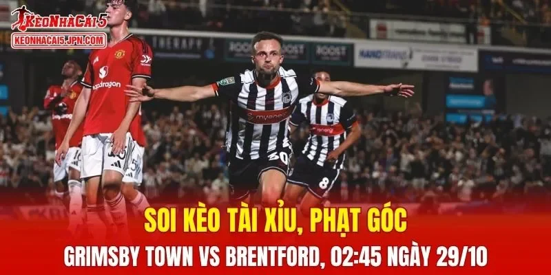 Trận đấu giữa Grimsby Town và Brentford đang hứa hẹn sẽ bùng nổ