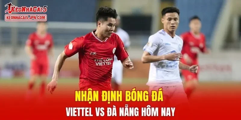 Viettel vs Đà Nẵng đang trở thành cặp đấu được kỳ vọng hấp dẫn