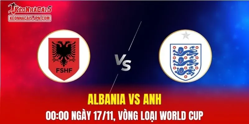 Nhận Định, Soi Kèo Albania vs Anh, 00h00 ngày 17/11