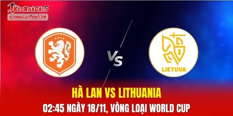 Nhận Định, Soi Kèo Hà Lan vs Lithuania, 02h45 ngày 18/11