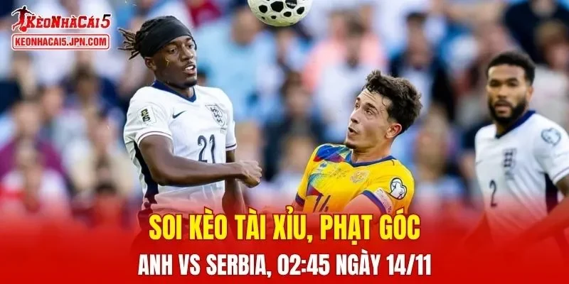 Trận đấu giữa Anh và Serbia đang hứa hẹn sẽ bùng nổ