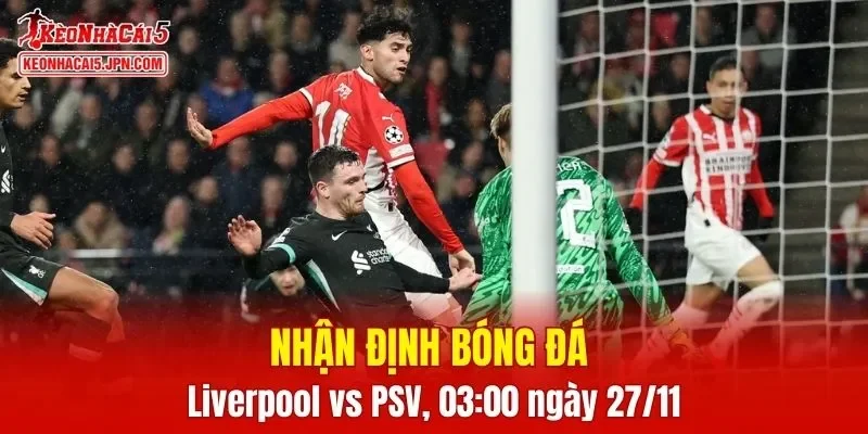 Trận đấu giữa Liverpool vs PSV hứa hẹn sẽ rất hấp dẫn