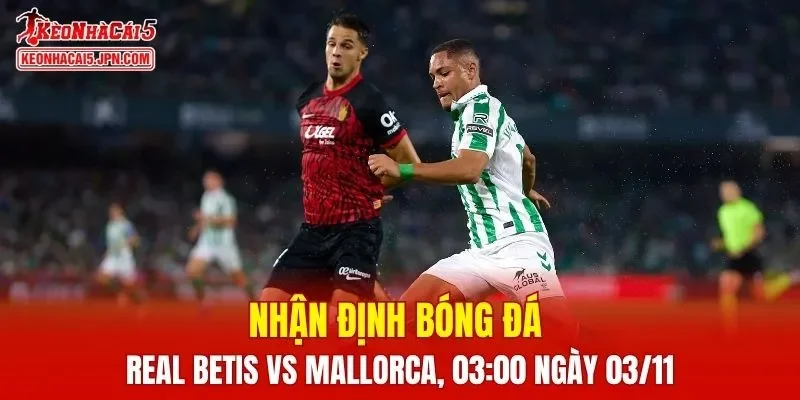 Trận đấu giữa Real Betis vs Mallorca hứa hẹn sẽ rất hấp dẫn