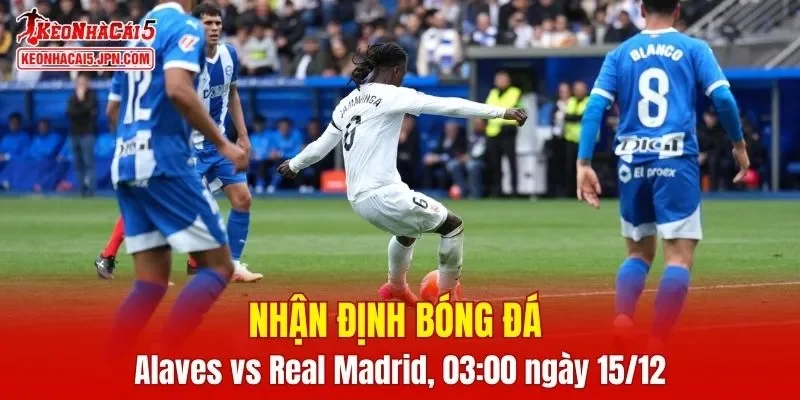 Cuộc chạm trán Alaves vs Real Madrid đang thu hút sự chú ý của đông đảo người hâm mộ bóng đá