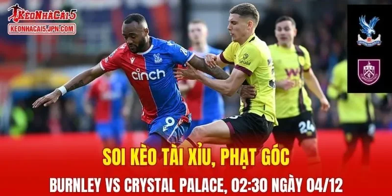 Cuộc đối đầu giữa Burnley vs Crystal Palace đang được dự đoán sẽ diễn ra vô cùng hấp dẫn