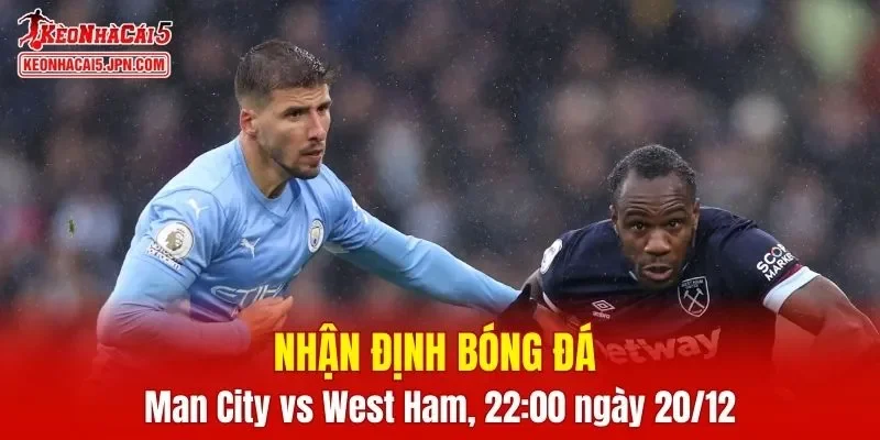 Cuộc đối đầu Man City vs West Ham hứa hẹn nhiều điều thú vị