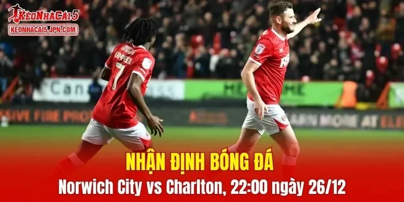 Cuộc đối đầu Norwich City vs Charlton Athletic hứa hẹn mang đến trận cầu đầy kịch tính