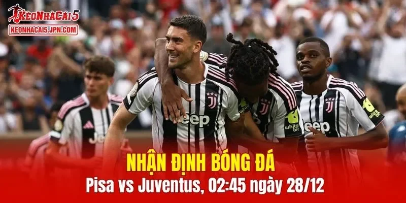 Cuộc đối đầu Pisa vs Juventus hứa hẹn những diễn biến hấp dẫn