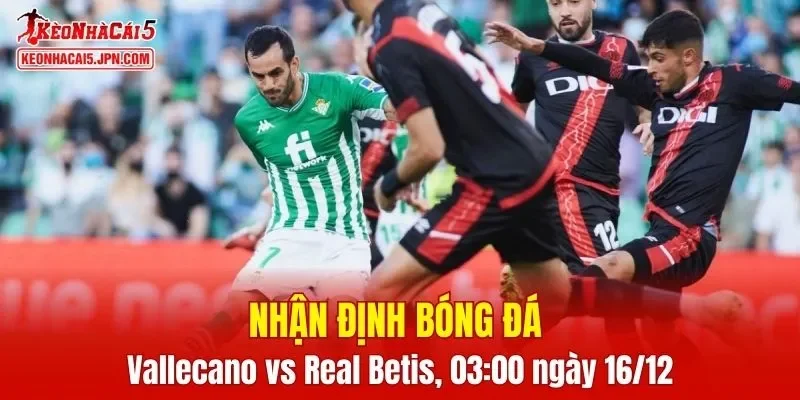 Cuộc đối đầu Vallecano vs Real Betis đang cực kỳ nóng