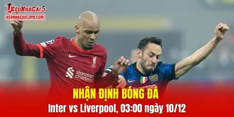 Cuộc so găng Inter vs Liverpool hứa hẹn cực kỳ căng thẳng