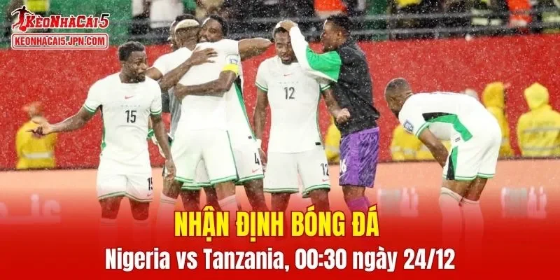 Cuộc so tài giữa Nigeria vs Tanzania hứa hẹn sẽ cực kỳ thú vị