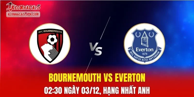 Nhận Định, Soi Kèo Bournemouth vs Everton, 02h30 Ngày 03/12