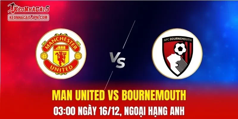 Nhận Định, Soi Kèo Manchester United vs Bournemouth, 03h00 Ngày 16/12