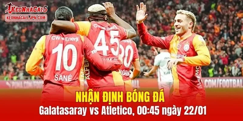 Cuộc chạm trán Galatasaray vs Atletico Madrid hứa hẹn sẽ mang đến những phút giây hấp dẫn