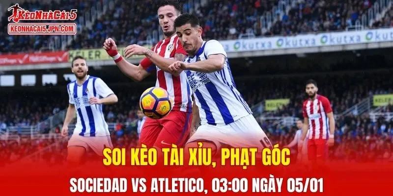 Cuộc đấu giữa Sociedad Vs Atletico Madrid đang dự kiến sẽ diễn ra kịch tính
