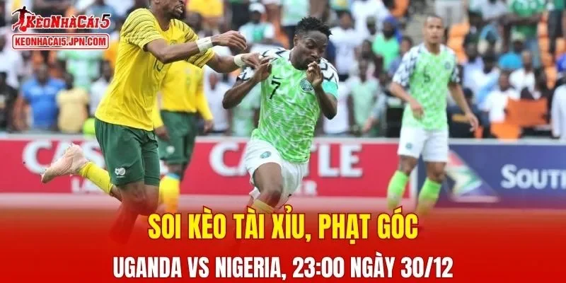 Cuộc đấu giữa Uganda vs Nigeria được dự báo sẽ mang tới không ít điều thú vị