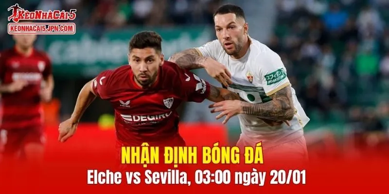Cuộc đối đầu Elche vs Sevilla hứa hẹn mang tới nhiều bất ngờ thú vị 