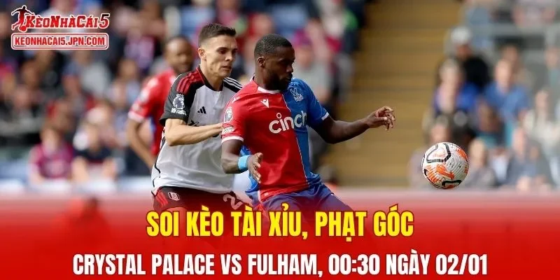 Cuộc đụng độ giữa Crystal Palace và Fulham hứa hẹn mang đến nhiều kịch tính