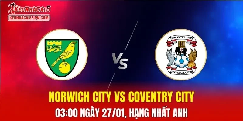 Nhận Định, Soi Kèo Bóng Đá Norwich City vs Coventry City 03:00 Ngày 27/01: Chủ Nhà Gặp Khó