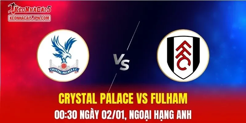Nhận Định, Soi Kèo Crystal Palace vs Fulham, 00h30 Ngày 02/01