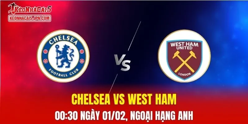 Nhận Định, Soi Kèo Bóng Đá Chelsea vs West Ham 00:30 Ngày 01/02: The Blues Chiếm Ưu Thế
