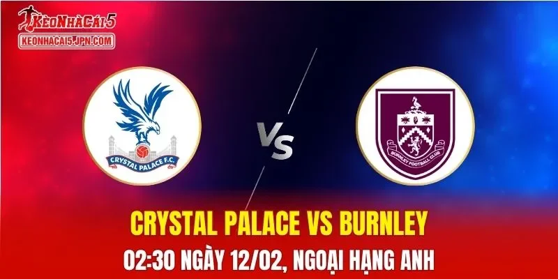 Nhận Định, Soi Kèo Bóng Đá Crystal Palace vs Burnley 02:30 Ngày 12/02: Chủ Nhà Quyết Tâm Giành Điểm