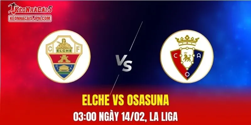 Nhận Định, Soi Kèo Bóng Đá Elche vs Osasuna 03:00 Ngày 14/02: Đội Khách Ưu Thế Vượt Trội