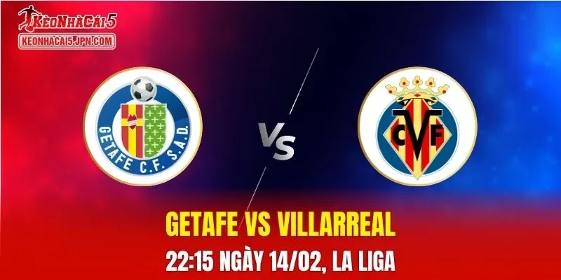 Nhận Định, Soi Kèo Bóng Đá Getafe vs Villarreal 22:15 Ngày 14/02: Tàu Ngầm Vàng Thể Hiện Sức Mạnh
