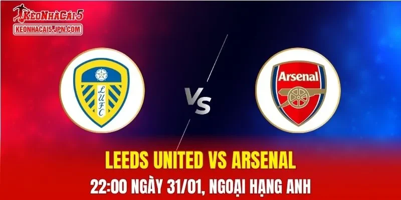 Nhận Định, Soi Kèo Bóng Đá Leeds United vs Arsenal 22:00 Ngày 31/01: Pháo Thủ Vượt Trội