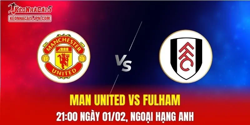 Nhận Định, Soi Kèo Bóng Đá Man United vs Fulham 21:00 Ngày 01/02: Quỷ Đỏ Thống Trị