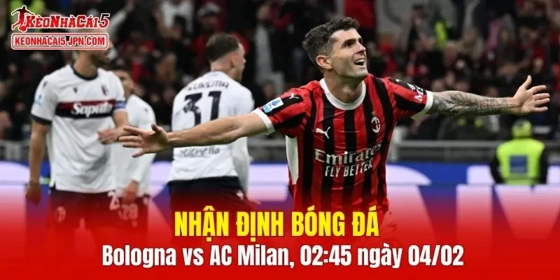 Trận đấu giữa Bologna vs AC Milan hứa hẹn sẽ rất hấp dẫn