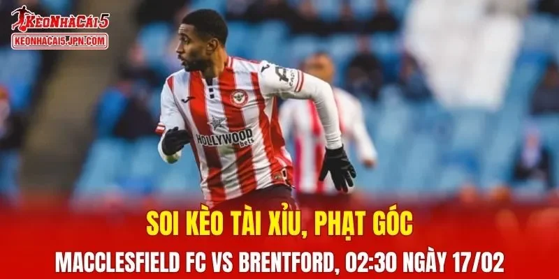 Trận đấu giữa Macclesfield FC và Brentford đang hứa hẹn sẽ bùng nổ