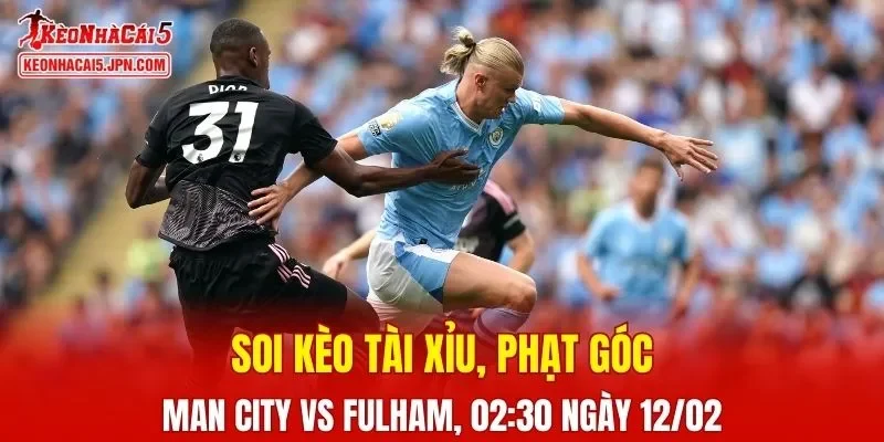 Trận đấu giữa Man City và Fulham đang hứa hẹn sẽ bùng nổ 
