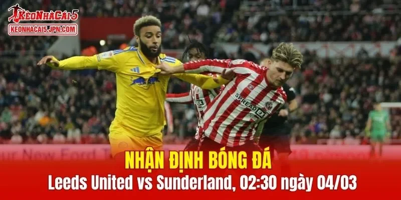 Cuộc chạm trán giữa Leeds United vs Sunderland hứa hẹn mang tới nhiều điểm nhấn thú vị