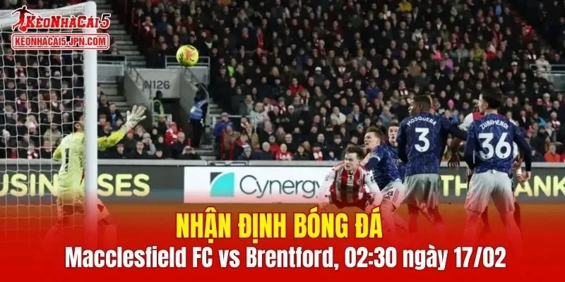 Cuộc đối đầu Macclesfield FC vs Brentford hứa hẹn mang đến nhiều bất ngờ