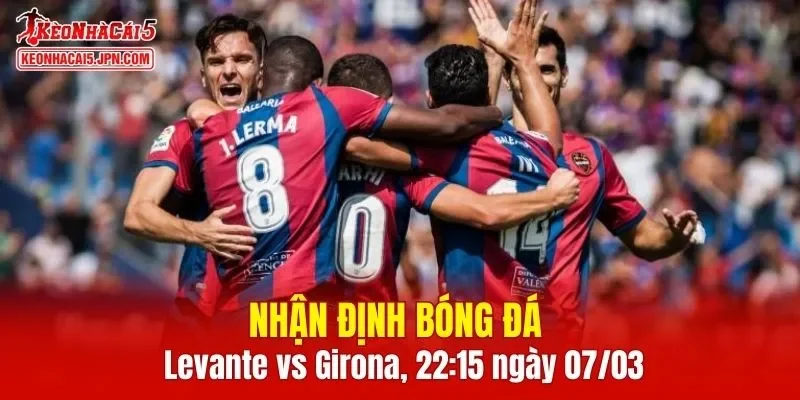 Cuộc so tài giữa Levante vs Girona hứa hẹn sẽ rất đáng chú ý