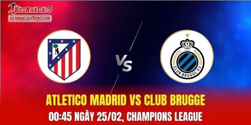 Nhận Định, Soi Kèo Bóng Đá Atletico Madrid vs Club Brugge 00:45 Ngày 25/02: Chủ Nhà Quyết Định