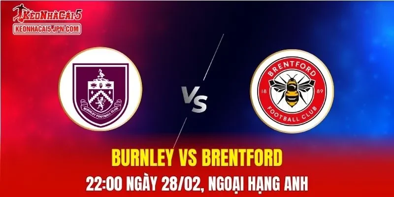 Nhận Định, Soi Kèo Bóng Đá Burnley vs Brentford 22:00 Ngày 28/02: Ong Bầu Áp Đảo
