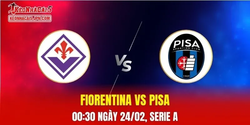 Nhận Định, Soi Kèo Bóng Đá Fiorentina vs Pisa 00:30 Ngày 24/02: Viola Quyết Thắng Trận Sinh Tử