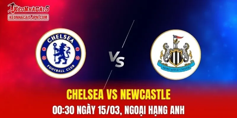Nhận Định, Soi Kèo Chelsea vs Newcastle, 00h30 Ngày 15/03: The Blues Muốn Giữ Top 5