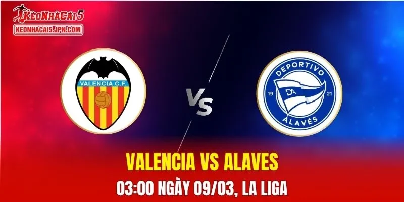 Nhận Định, Soi Kèo Valencia vs Alaves, 03h00 Ngày 09/03