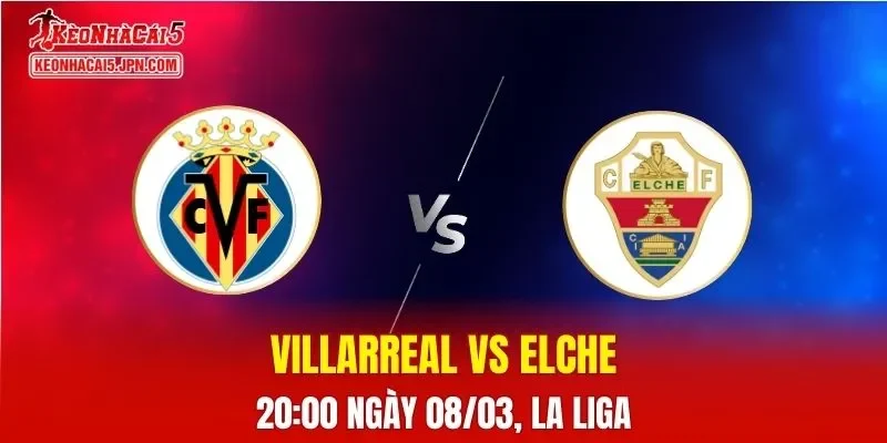 Nhận Định, Soi Kèo Villarreal vs Elche, 20h00 Ngày 08/03